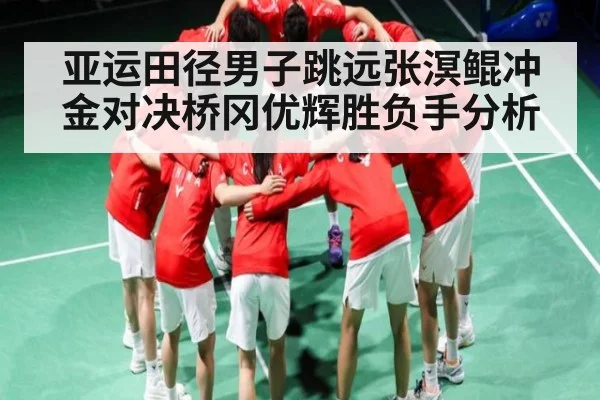 亚运田径男子跳远张溟鲲冲金对决桥冈优辉胜负手分析