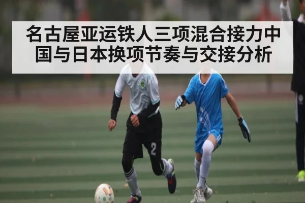 名古屋亚运铁人三项混合接力中国与日本换项节奏与交接分析